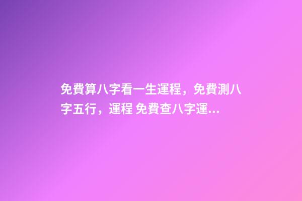 免費算八字看一生運程，免費測八字五行，運程 免費查八字運程，免費算八字看一生命運-第1張-觀點-玄機派